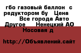гбо-газовый баллон  с редуктором бу › Цена ­ 3 000 - Все города Авто » Другое   . Ненецкий АО,Носовая д.